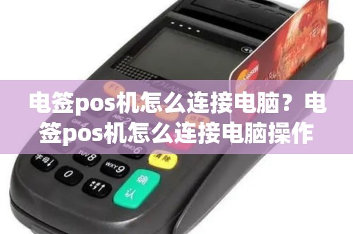 电签pos机怎么连接电脑？电签pos机怎么连接电脑操作