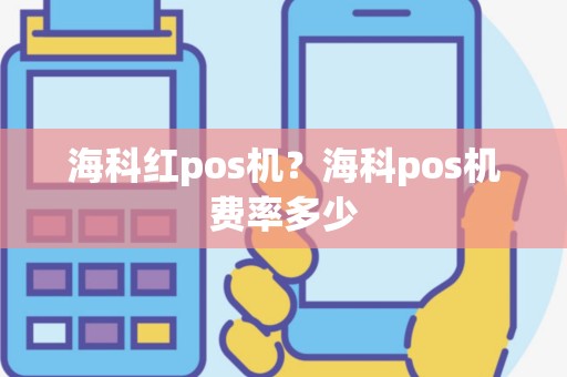 海科红pos机？海科pos机费率多少