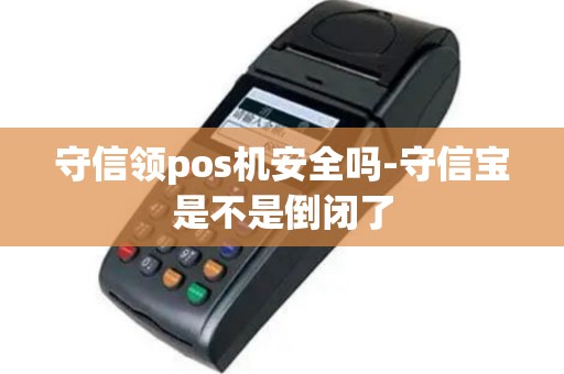 守信领pos机安全吗-守信宝是不是倒闭了