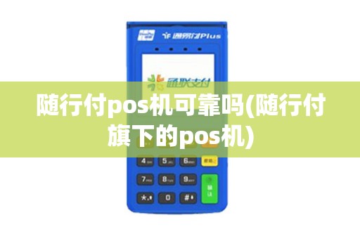 随行付pos机可靠吗(随行付旗下的pos机)