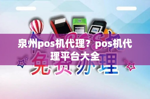 泉州pos机代理？pos机代理平台大全