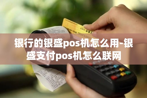 银行的银盛pos机怎么用-银盛支付pos机怎么联网