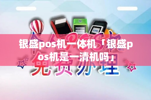 银盛pos机一体机「银盛pos机是一清机吗」