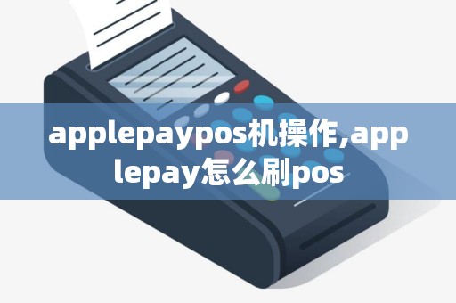 applepaypos机操作,applepay怎么刷pos