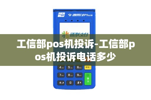 工信部pos机投诉-工信部pos机投诉电话多少