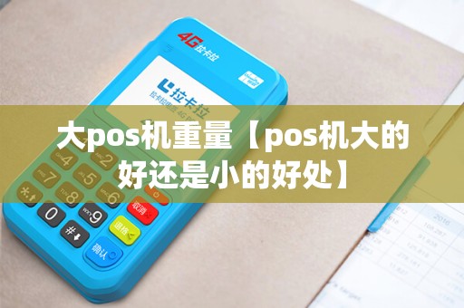 大pos机重量【pos机大的好还是小的好处】