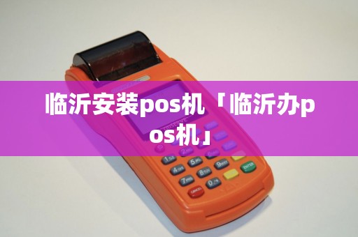 临沂安装pos机「临沂办pos机」