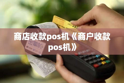 商店收款pos机《商户收款pos机》