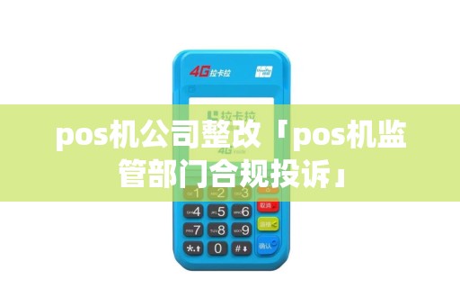 pos机公司整改「pos机监管部门合规投诉」