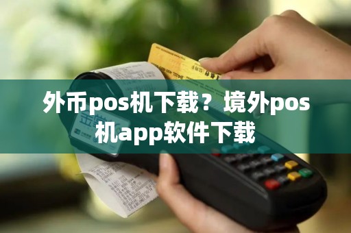 外币pos机下载？境外pos机app软件下载