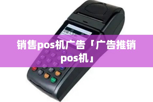 销售pos机广告「广告推销pos机」
