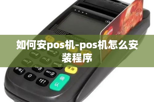 如何安pos机-pos机怎么安装程序