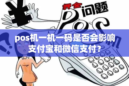 pos机一机一码是否会影响支付宝和微信支付？