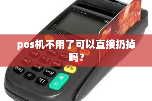 pos机不用了可以直接扔掉吗？