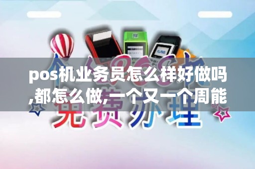 pos机业务员怎么样好做吗,都怎么做,一个又一个周能开多...