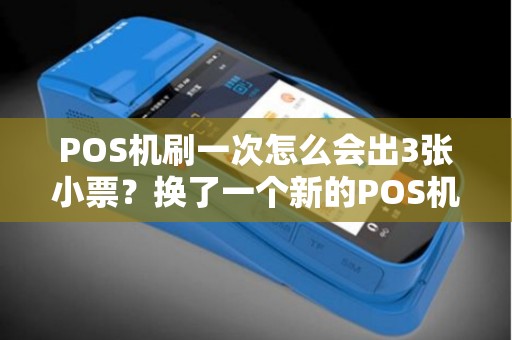 POS机刷一次怎么会出3张小票？换了一个新的POS机，但是刷卡时出了3张小票，是怎么回