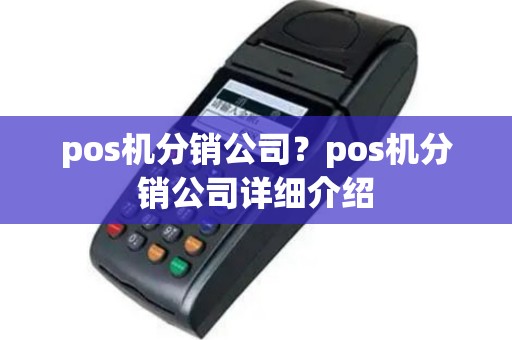 pos机分销公司？pos机分销公司详细介绍