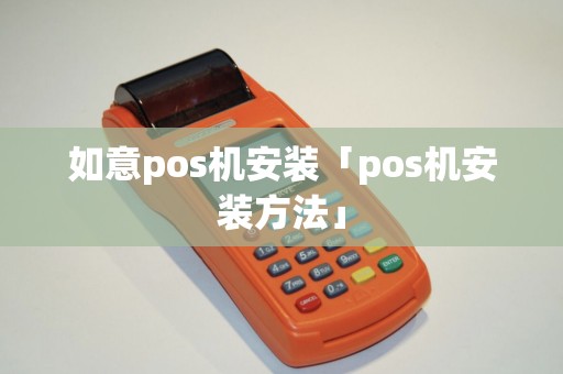 如意pos机安装「pos机安装方法」