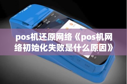 pos机还原网络《pos机网络初始化失败是什么原因》