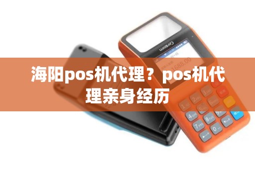 海阳pos机代理？pos机代理亲身经历