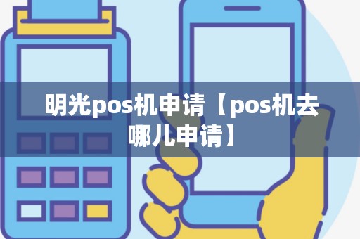 明光pos机申请【pos机去哪儿申请】