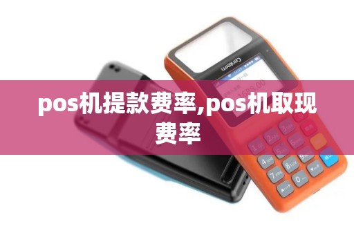 pos机提款费率,pos机取现费率