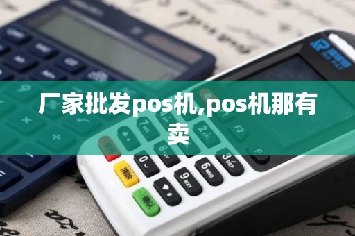 厂家批发pos机,pos机那有卖