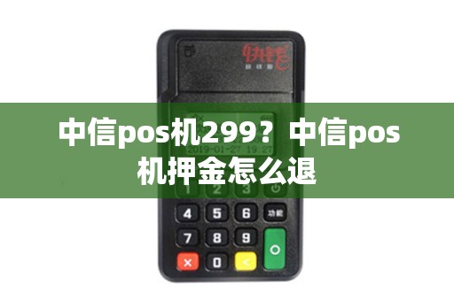 中信pos机299？中信pos机押金怎么退