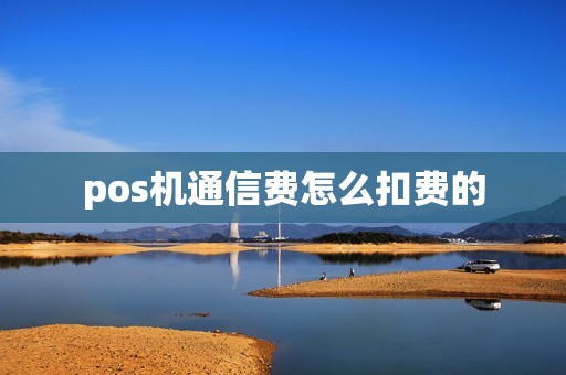 pos机通信费怎么扣费的