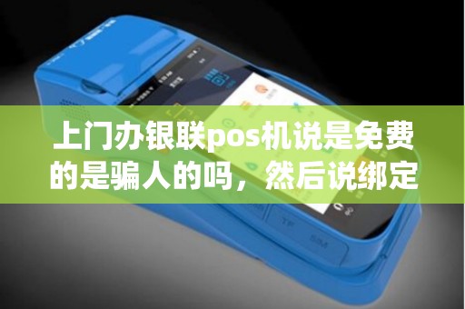 上门办银联pos机说是免费的是骗人的吗，然后说绑定的卡里半年内不能少余2000元钱，是不是代表这