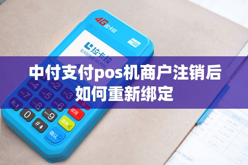 中付支付pos机商户注销后如何重新绑定