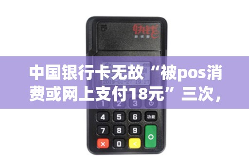 中国银行卡无故“被pos消费或网上支付18元”三次，银行打流水差不出缘由，大家知道这是什