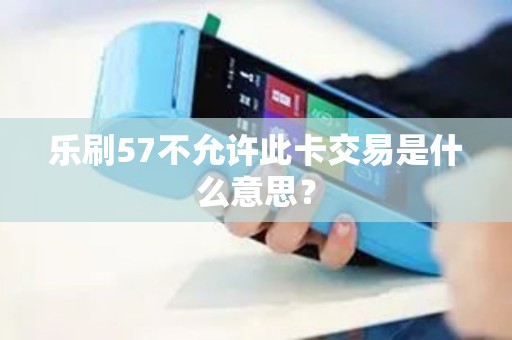 乐刷57不允许此卡交易是什么意思？