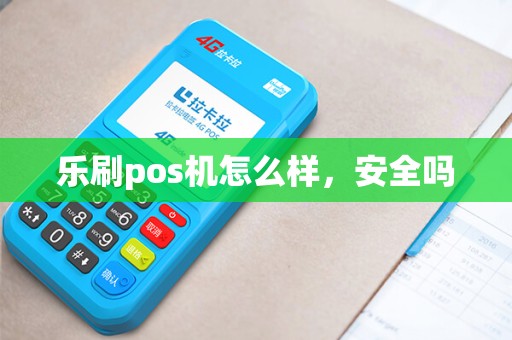 乐刷pos机怎么样，安全吗