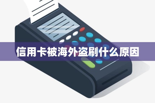 信用卡被海外盗刷什么原因
