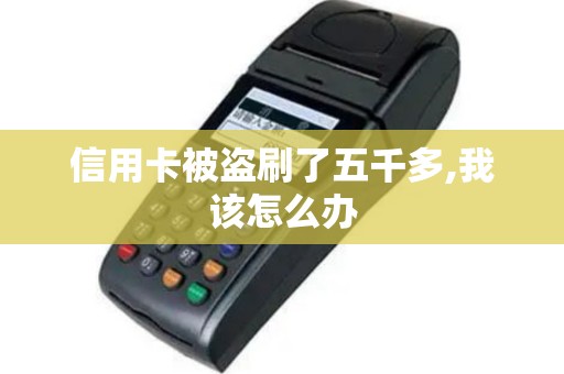 信用卡被盗刷了五千多,我该怎么办