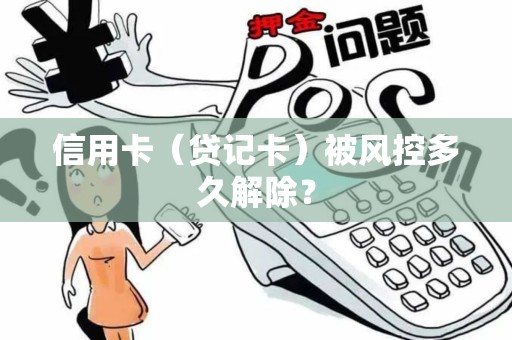 信用卡（贷记卡）被风控多久解除？