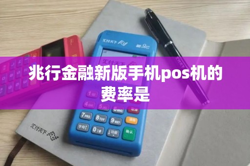 兆行金融新版手机pos机的费率是