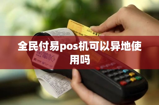 全民付易pos机可以异地使用吗