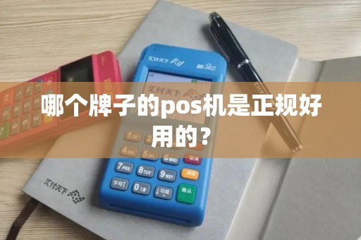 哪个牌子的pos机是正规好用的？