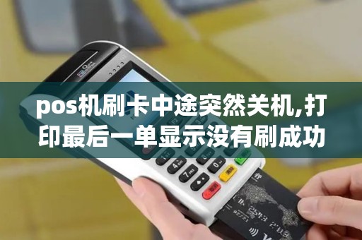 pos机刷卡中途突然关机,打印最后一单显示没有刷成功,但...