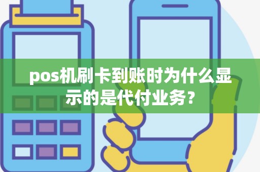 pos机刷卡到账时为什么显示的是代付业务？