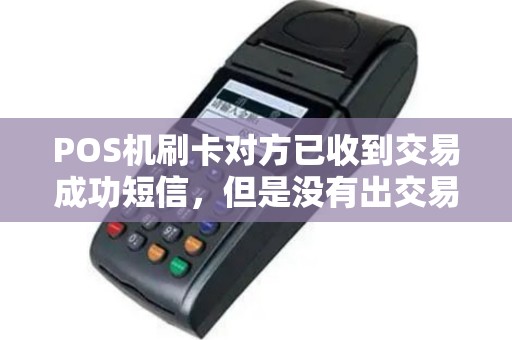 POS机刷卡对方已收到交易成功短信，但是没有出交易单怎么回事？
