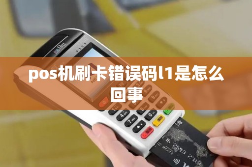 pos机刷卡错误码l1是怎么回事
