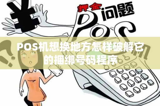 POS机想换地方怎样破解它的捆绑号码程序