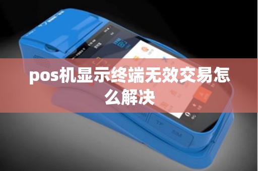 pos机显示终端无效交易怎么解决