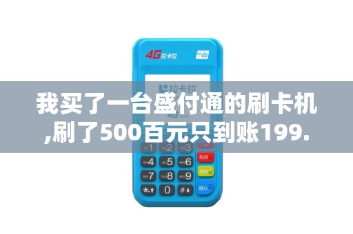 我买了一台盛付通的刷卡机,刷了500百元只到账199.5元,刷...