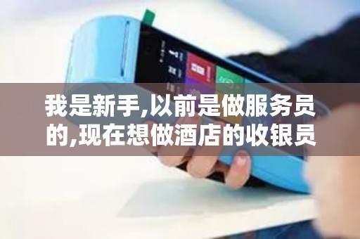 我是新手,以前是做服务员的,现在想做酒店的收银员,该怎么...