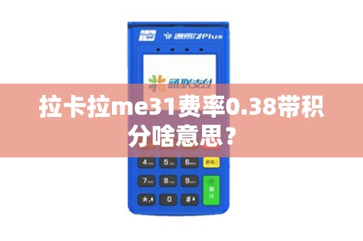 拉卡拉me31费率0.38带积分啥意思？