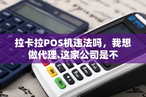 拉卡拉POS机违法吗，我想做代理.这家公司是不